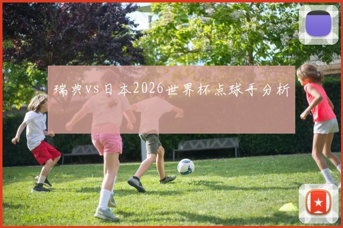 瑞典vs日本2026世界杯点球手分析