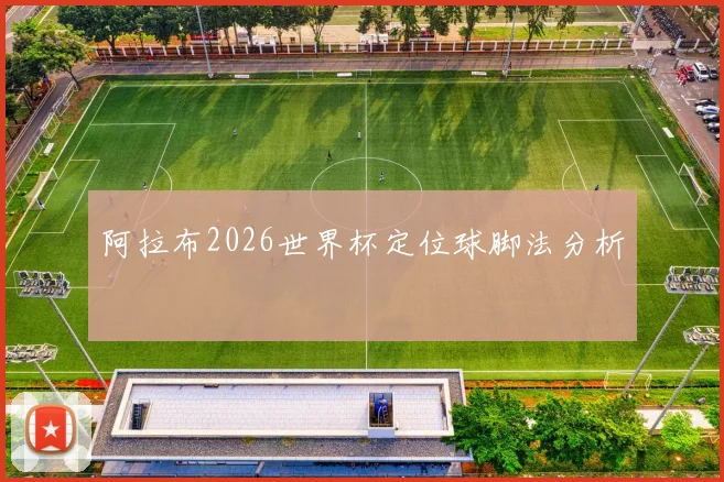 阿拉布2026世界杯定位球脚法分析