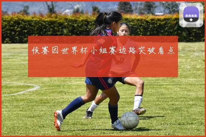 侯赛因世界杯小组赛边路突破看点