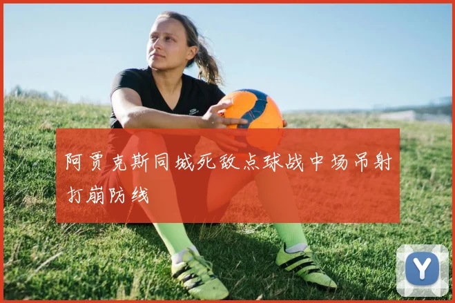 阿贾克斯同城死敌点球战中场吊射打崩防线