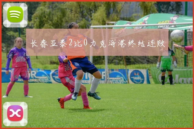 长春亚泰2比0力克海港终结连败