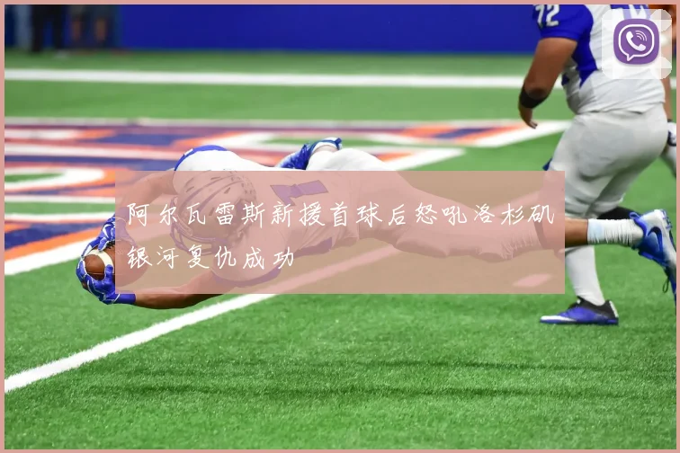 阿尔瓦雷斯新援首球后怒吼洛杉矶银河复仇成功