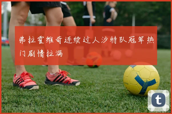 弗拉霍维奇连续过人沙特队冠军热门剧情拉满