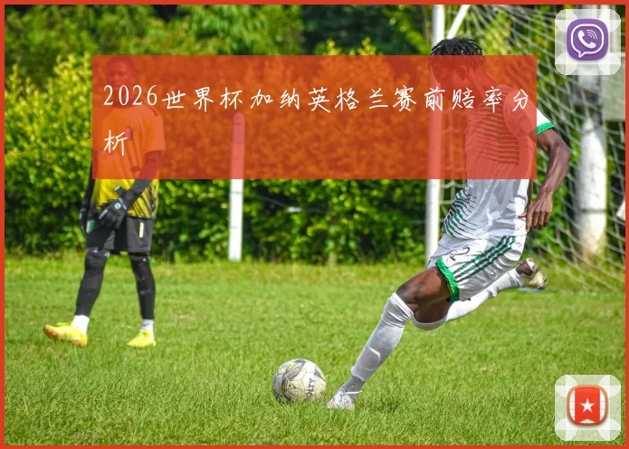 2026世界杯加纳英格兰赛前赔率分析