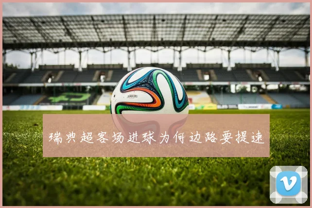 瑞典超客场进球为何边路要提速