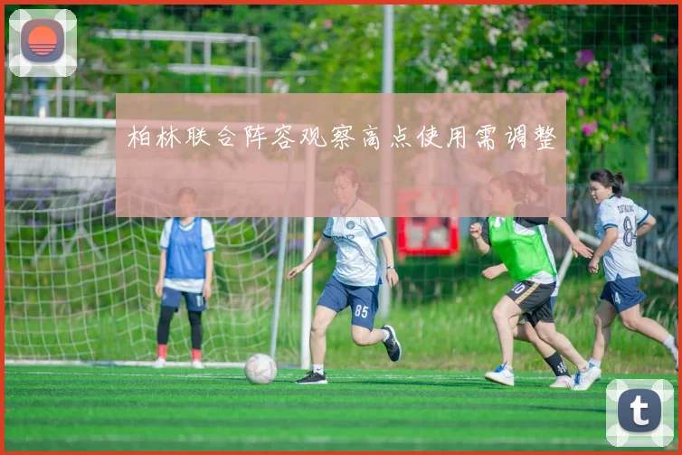 柏林联合阵容观察高点使用需调整