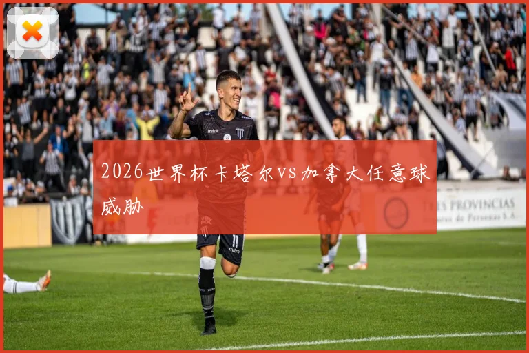 2026世界杯卡塔尔vs加拿大任意球威胁