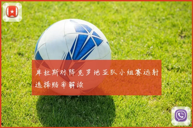 库杜斯对阵克罗地亚队小组赛远射选择赔率解读