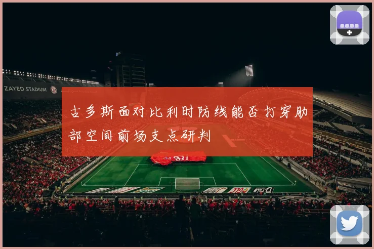 古多斯面对比利时防线能否打穿肋部空间前场支点研判