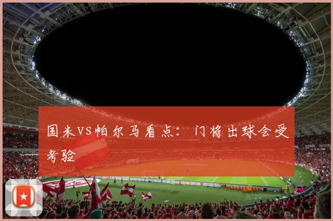国米vs帕尔马看点：门将出球会受考验