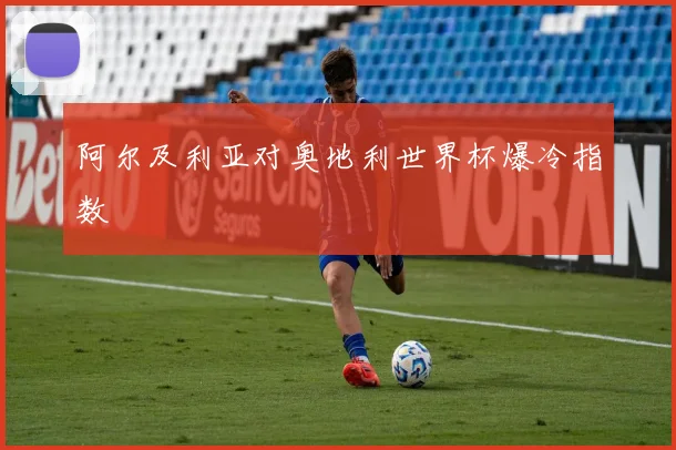 阿尔及利亚对奥地利世界杯爆冷指数