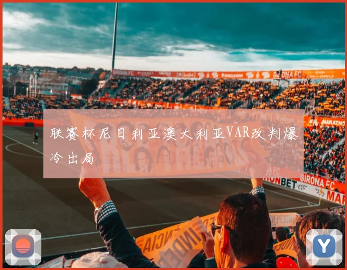联赛杯尼日利亚澳大利亚VAR改判爆冷出局