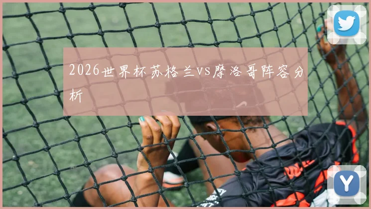 2026世界杯苏格兰vs摩洛哥阵容分析