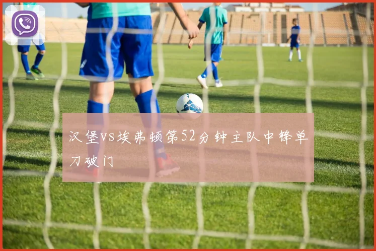 汉堡vs埃弗顿第52分钟主队中锋单刀破门