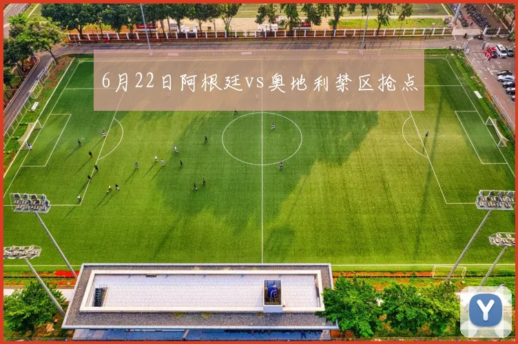 6月22日阿根廷vs奥地利禁区抢点