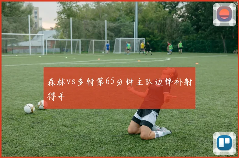 森林vs多特第65分钟主队边锋补射得手