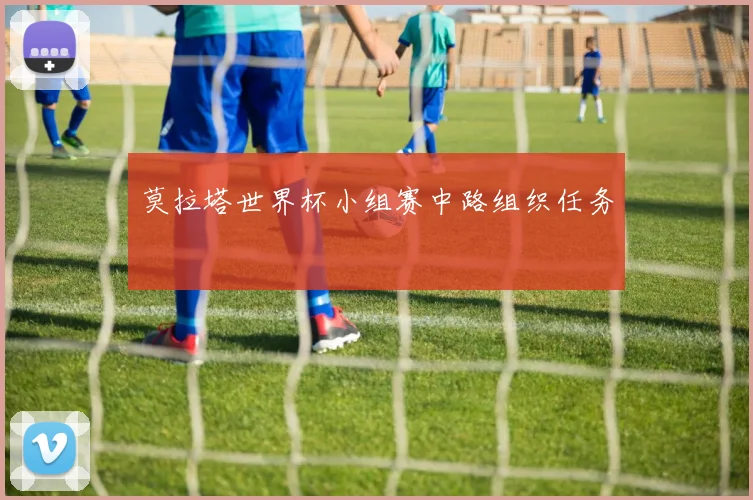 莫拉塔世界杯小组赛中路组织任务