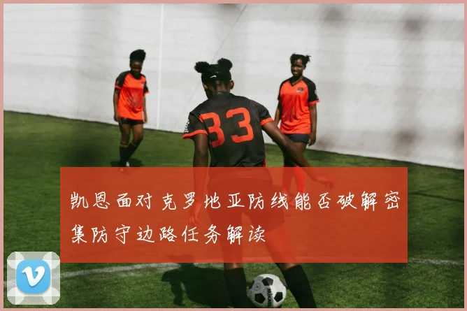 凯恩面对克罗地亚防线能否破解密集防守边路任务解读